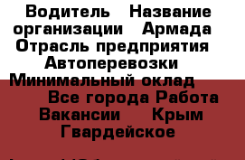 Водитель › Название организации ­ Армада › Отрасль предприятия ­ Автоперевозки › Минимальный оклад ­ 25 000 - Все города Работа » Вакансии   . Крым,Гвардейское